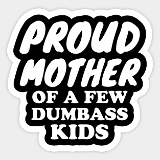 Proud Mother of a few dumbass kids Sticker